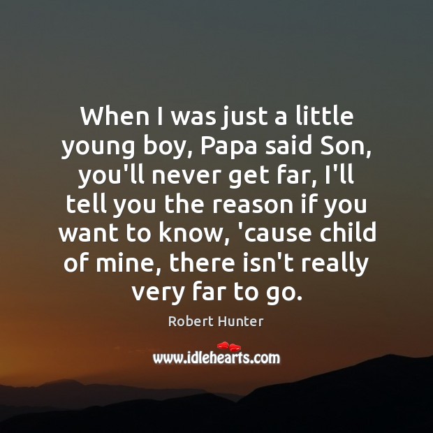 When I was just a little young boy, Papa said Son, you’ll Robert Hunter Picture Quote