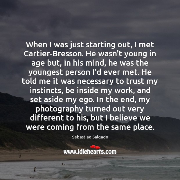 When I was just starting out, I met Cartier-Bresson. He wasn’t young Sebastiao Salgado Picture Quote