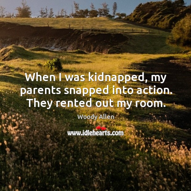 When I was kidnapped, my parents snapped into action. They rented out my room. Woody Allen Picture Quote
