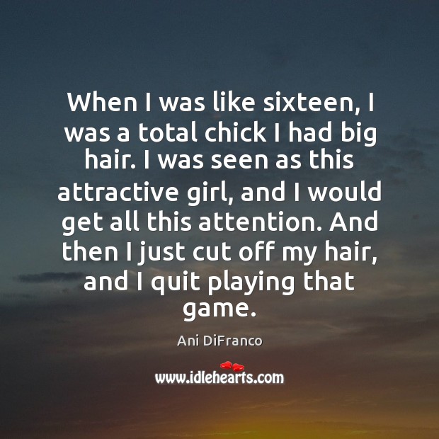 When I was like sixteen, I was a total chick I had Ani DiFranco Picture Quote