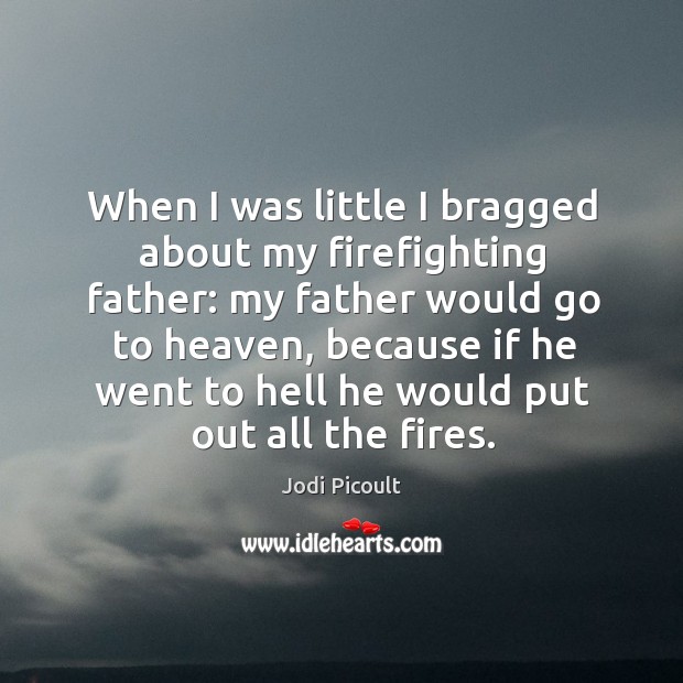 When I was little I bragged about my firefighting father: my father Jodi Picoult Picture Quote