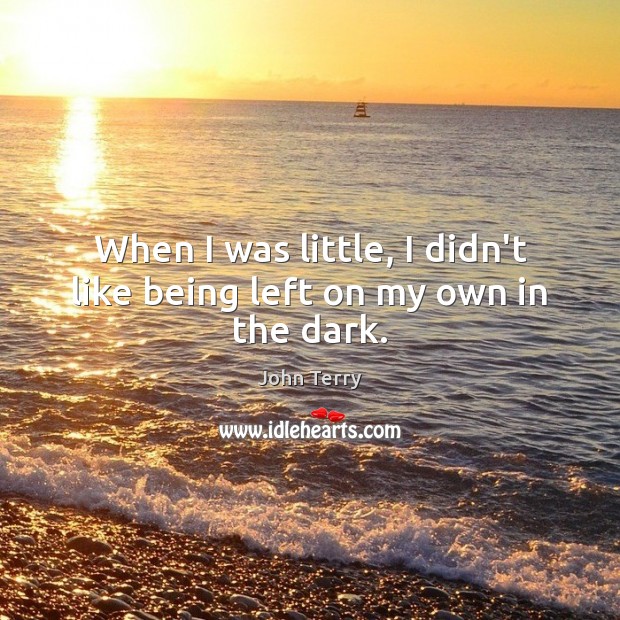 When I was little, I didn’t like being left on my own in the dark. John Terry Picture Quote