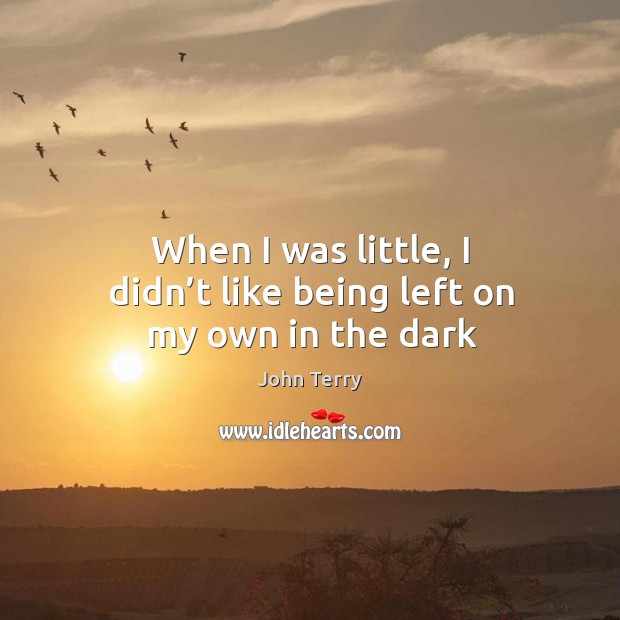 When I was little, I didn’t like being left on my own in the dark John Terry Picture Quote