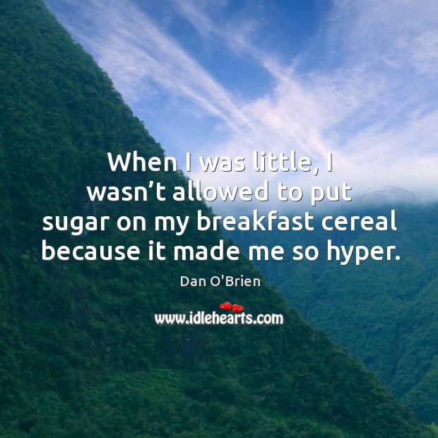 When I was little, I wasn’t allowed to put sugar on my breakfast cereal because it made me so hyper. Dan O’Brien Picture Quote