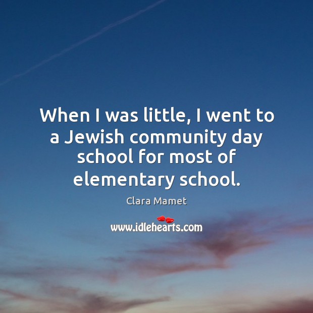 When I was little, I went to a Jewish community day school for most of elementary school. Clara Mamet Picture Quote