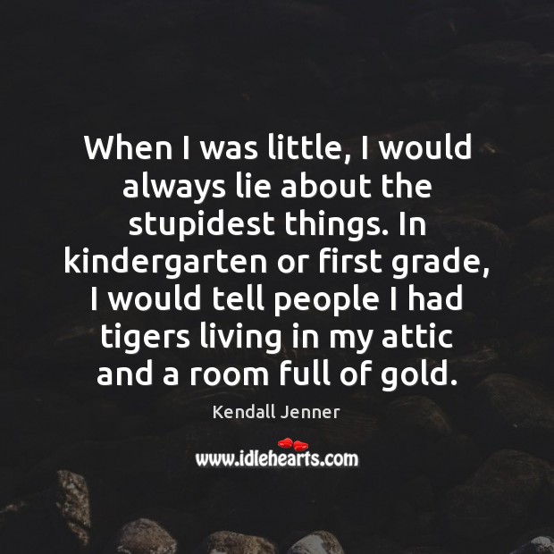 When I was little, I would always lie about the stupidest things. Kendall Jenner Picture Quote