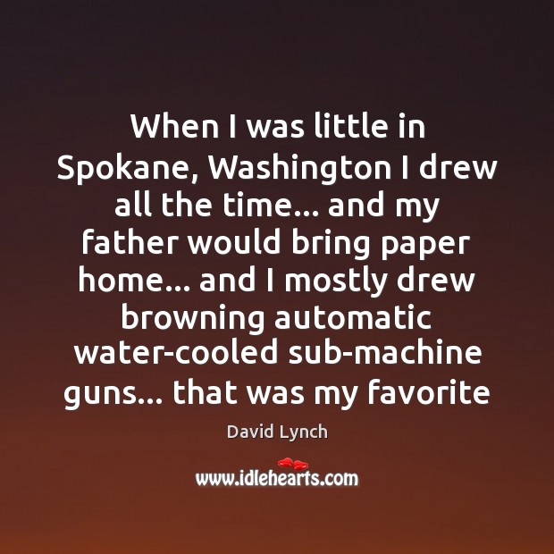 When I was little in Spokane, Washington I drew all the time… David Lynch Picture Quote