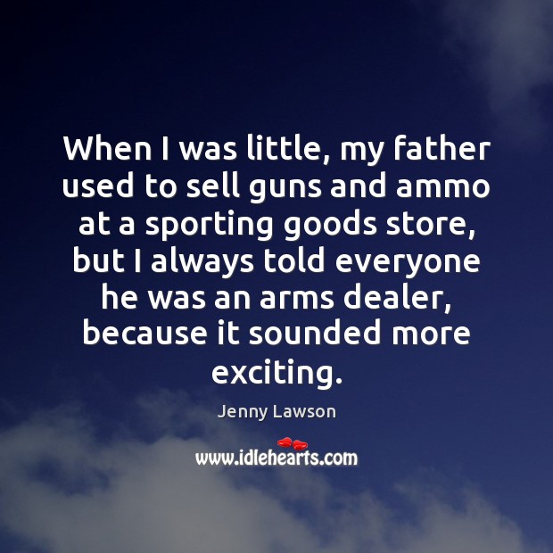 When I was little, my father used to sell guns and ammo Jenny Lawson Picture Quote