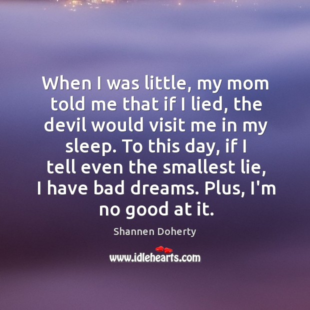 When I was little, my mom told me that if I lied, Shannen Doherty Picture Quote