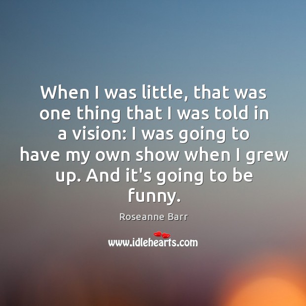When I was little, that was one thing that I was told Roseanne Barr Picture Quote