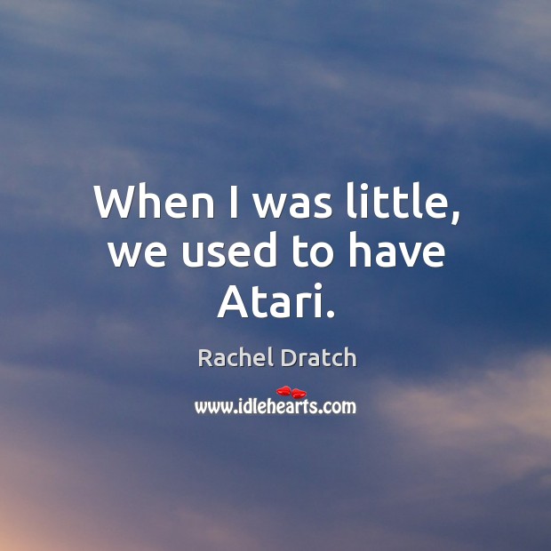 When I was little, we used to have atari. Rachel Dratch Picture Quote