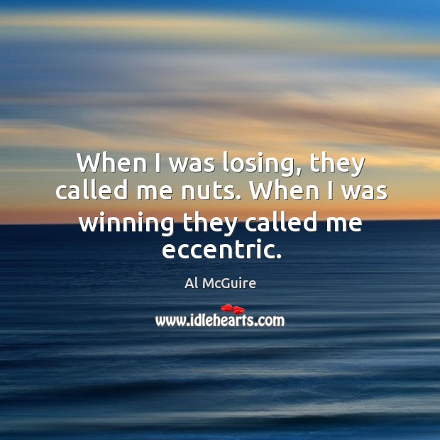 When I was losing, they called me nuts. When I was winning they called me eccentric. Al McGuire Picture Quote