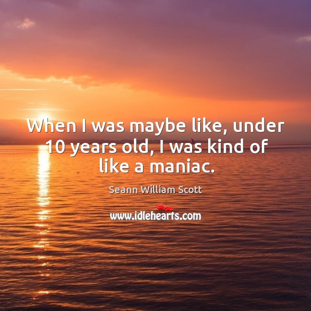 When I was maybe like, under 10 years old, I was kind of like a maniac. Seann William Scott Picture Quote