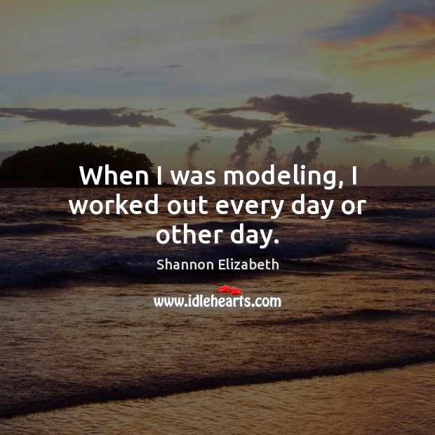 When I was modeling, I worked out every day or other day. Shannon Elizabeth Picture Quote