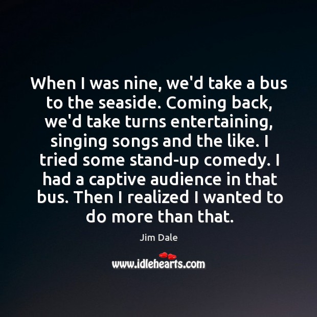 When I was nine, we’d take a bus to the seaside. Coming Jim Dale Picture Quote