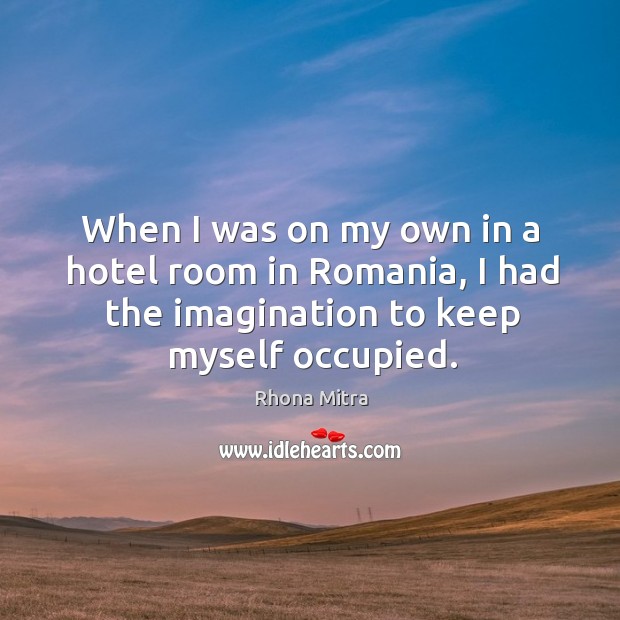 When I was on my own in a hotel room in romania, I had the imagination to keep myself occupied. Rhona Mitra Picture Quote