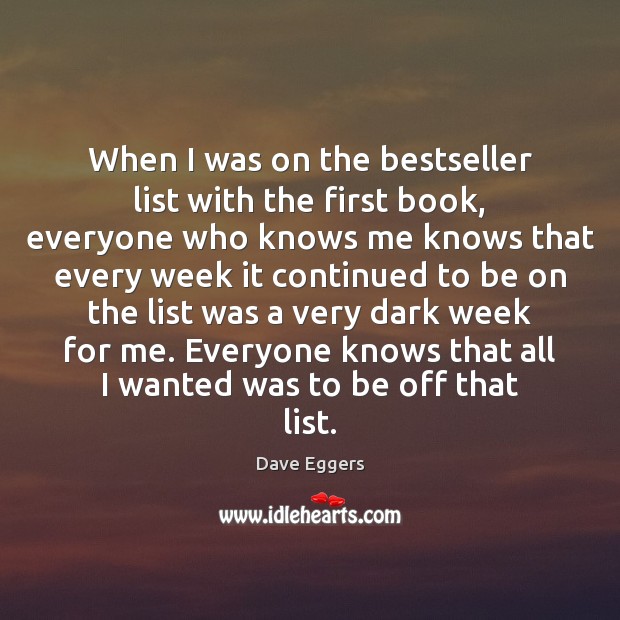 When I was on the bestseller list with the first book, everyone Dave Eggers Picture Quote