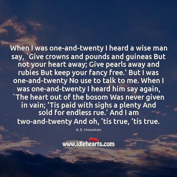 When I was one-and-twenty I heard a wise man say, `Give crowns Image