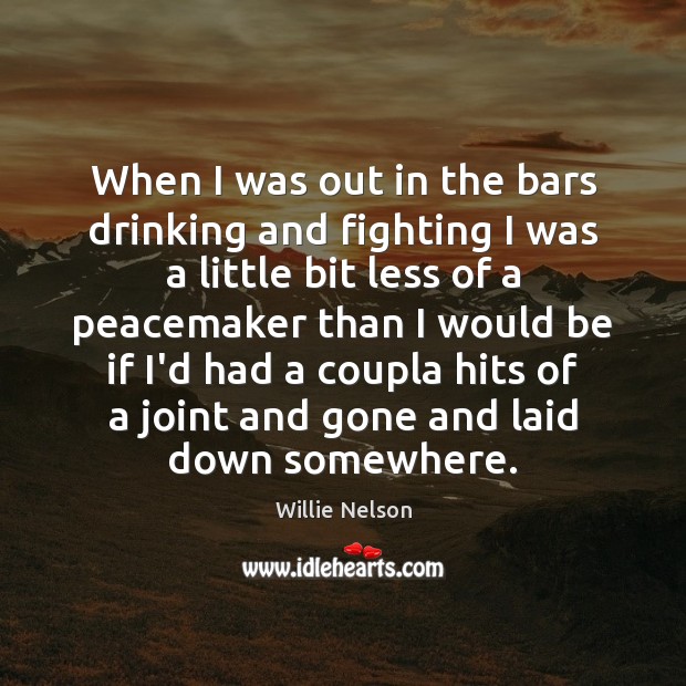 When I was out in the bars drinking and fighting I was Willie Nelson Picture Quote