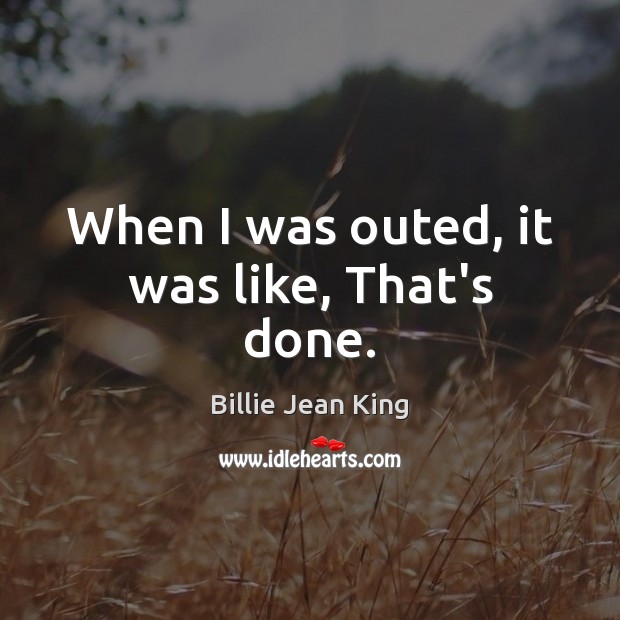 When I was outed, it was like, That’s done. Billie Jean King Picture Quote