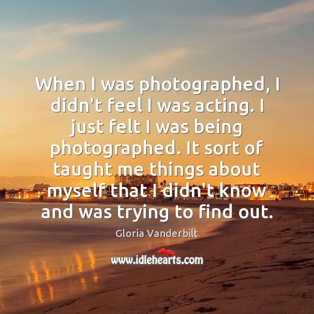 When I was photographed, I didn’t feel I was acting. I just Gloria Vanderbilt Picture Quote