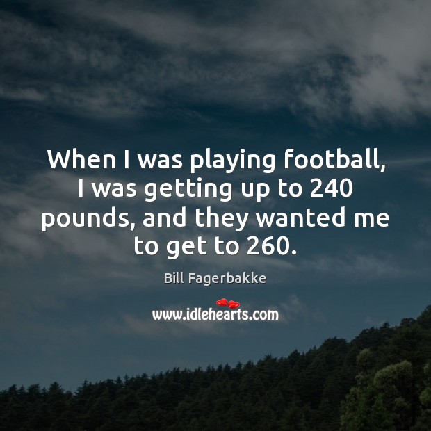When I was playing football, I was getting up to 240 pounds, and Bill Fagerbakke Picture Quote