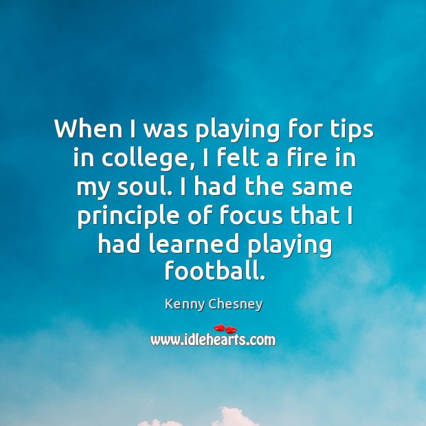When I was playing for tips in college, I felt a fire Kenny Chesney Picture Quote
