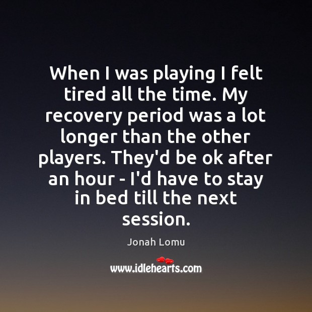 When I was playing I felt tired all the time. My recovery Jonah Lomu Picture Quote
