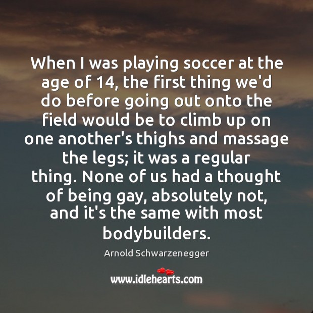 When I was playing soccer at the age of 14, the first thing Arnold Schwarzenegger Picture Quote