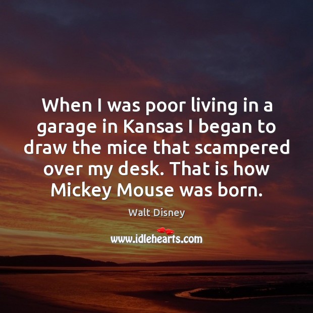 When I was poor living in a garage in Kansas I began Walt Disney Picture Quote