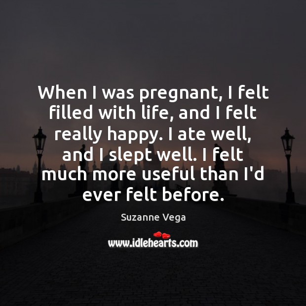 When I was pregnant, I felt filled with life, and I felt Suzanne Vega Picture Quote