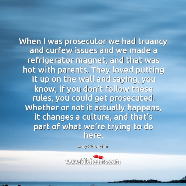 When I was prosecutor we had truancy and curfew issues and we made a refrigerator magnet Amy Klobuchar Picture Quote
