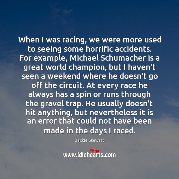 When I was racing, we were more used to seeing some horrific Jackie Stewart Picture Quote