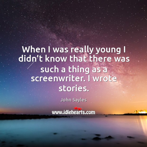 When I was really young I didn’t know that there was such a thing as a screenwriter. I wrote stories. Image