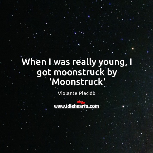 When I was really young, I got moonstruck by ‘Moonstruck’ Violante Placido Picture Quote