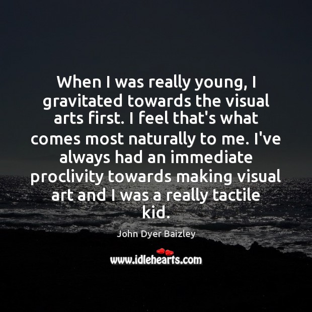 When I was really young, I gravitated towards the visual arts first. John Dyer Baizley Picture Quote