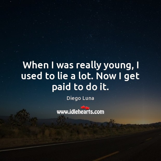 When I was really young, I used to lie a lot. Now I get paid to do it. Image