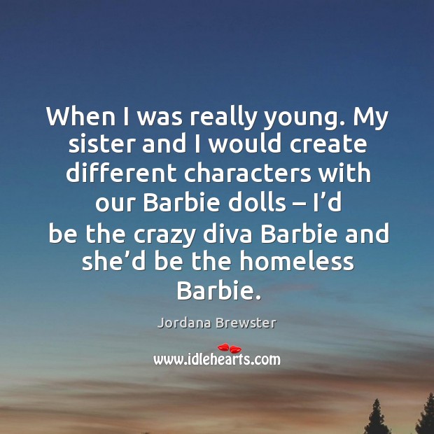 When I was really young. My sister and I would create different characters Jordana Brewster Picture Quote