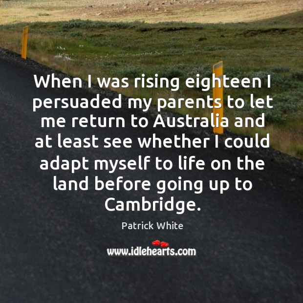 When I was rising eighteen I persuaded my parents to let me return to australia and Patrick White Picture Quote
