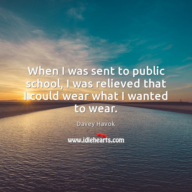 When I was sent to public school, I was relieved that I could wear what I wanted to wear. Davey Havok Picture Quote