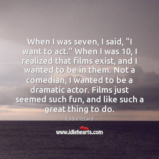 When I was seven, I said, “I want to act.” When I Eddie Izzard Picture Quote