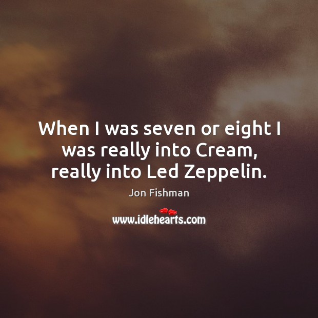 When I was seven or eight I was really into Cream, really into Led Zeppelin. Jon Fishman Picture Quote