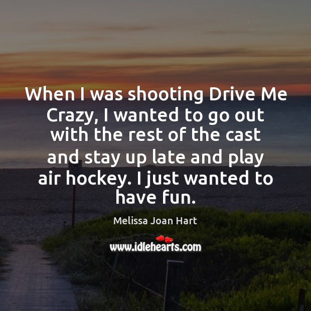 When I was shooting Drive Me Crazy, I wanted to go out Melissa Joan Hart Picture Quote