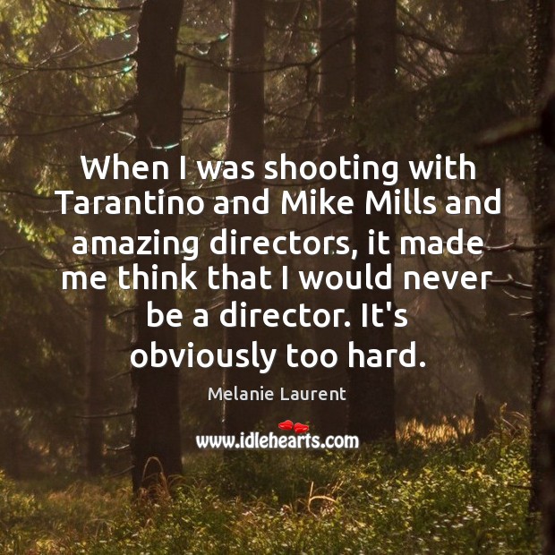 When I was shooting with Tarantino and Mike Mills and amazing directors, Melanie Laurent Picture Quote