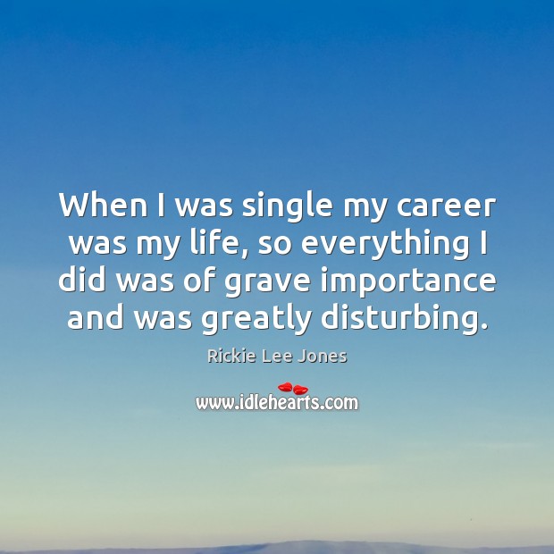 When I was single my career was my life, so everything I Rickie Lee Jones Picture Quote