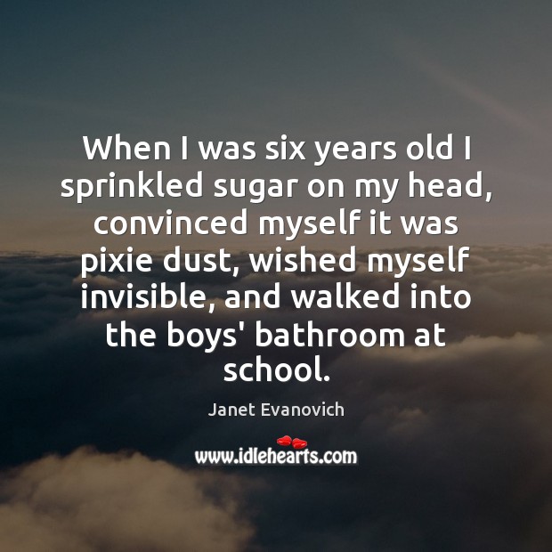 When I was six years old I sprinkled sugar on my head, Janet Evanovich Picture Quote