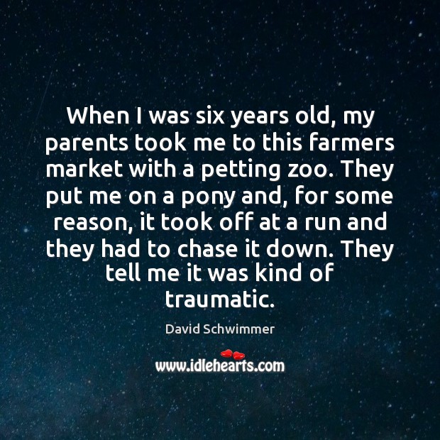 When I was six years old, my parents took me to this David Schwimmer Picture Quote