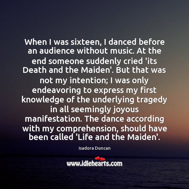 When I was sixteen, I danced before an audience without music. At Isadora Duncan Picture Quote