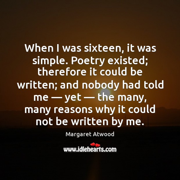 When I was sixteen, it was simple. Poetry existed; therefore it could Margaret Atwood Picture Quote