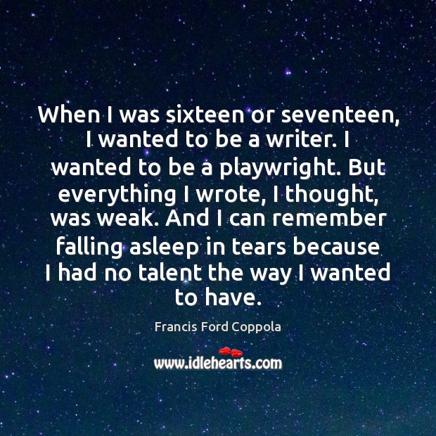 When I was sixteen or seventeen, I wanted to be a writer. Francis Ford Coppola Picture Quote